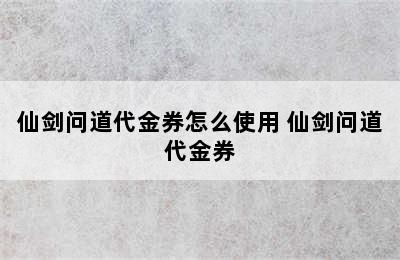 仙剑问道代金券怎么使用 仙剑问道代金券